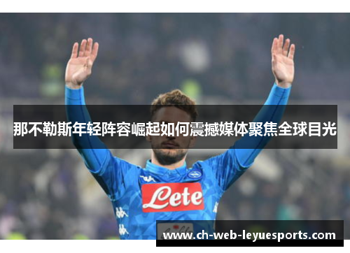 那不勒斯年轻阵容崛起如何震撼媒体聚焦全球目光