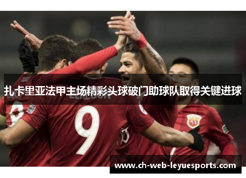 扎卡里亚法甲主场精彩头球破门助球队取得关键进球