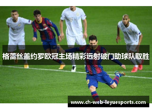 格蕾丝盖约罗欧冠主场精彩远射破门助球队取胜